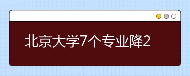 北京大學7個專業(yè)降20分?錄取有志愿考生