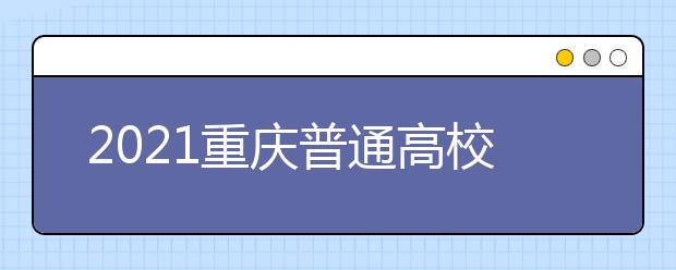 2021重慶普通高校招生網(wǎng)上咨詢、成績(jī)查詢及志愿填報(bào)時(shí)間安排