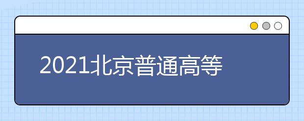 2021北京普通高等學校招生志愿填報須知