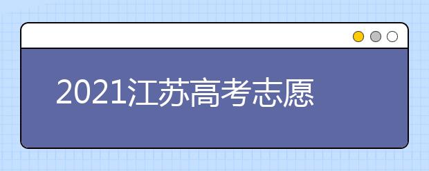 2021江蘇高考志愿模擬填報開始了