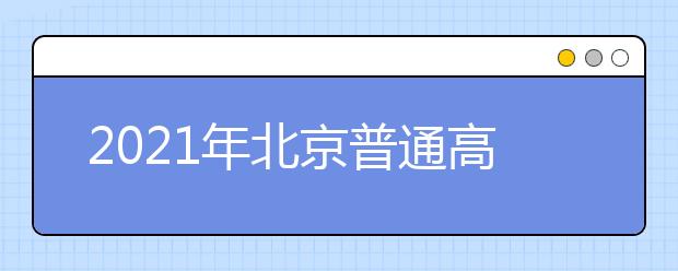 2021年北京普通高等學校招生志愿填報說明