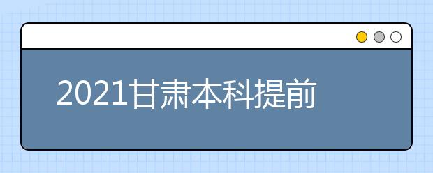 2021甘肅本科提前批A段7月8日20時(shí)開(kāi)始征集志愿