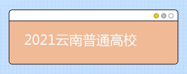 2021云南普通高校招生首輪征集志愿時間安排及成績要求