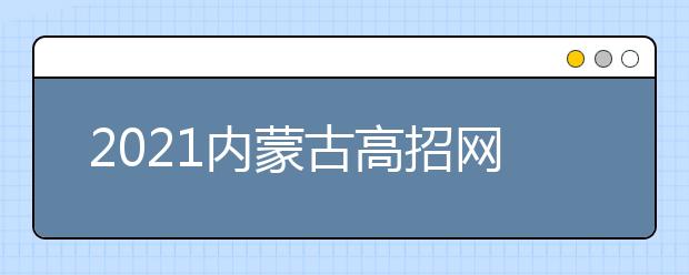 2021內(nèi)蒙古高招網(wǎng)上填報志愿公告（第14號）本科提前批B藝術(shù)第三次