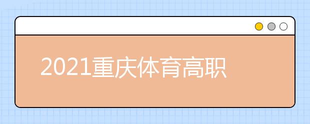 2021重慶體育高職?？婆?次征集（公告8號(hào)）