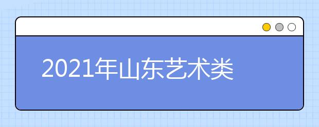 2021年山東藝術(shù)類本科批、春季高考本科批第2次志愿填報注意事項(xiàng)