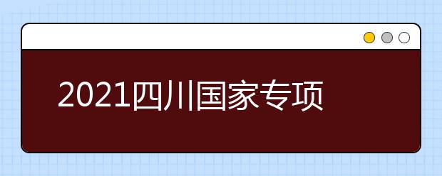 2021四川國家專項計劃、地方專項計劃征集志愿通知