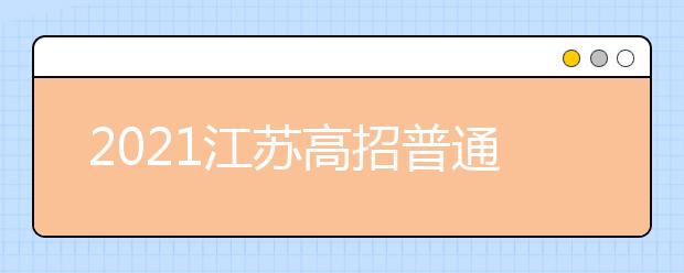 2021江蘇高招普通類本科批次填報征求志愿通告