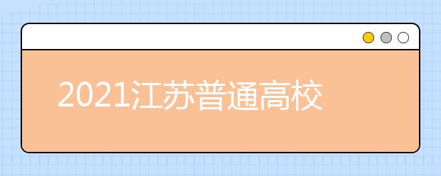 2021江蘇普通高校招生普通類本科批次征求志愿計劃