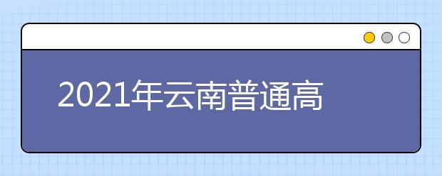 2021云南普通高校招生第三輪征集志愿招生計劃