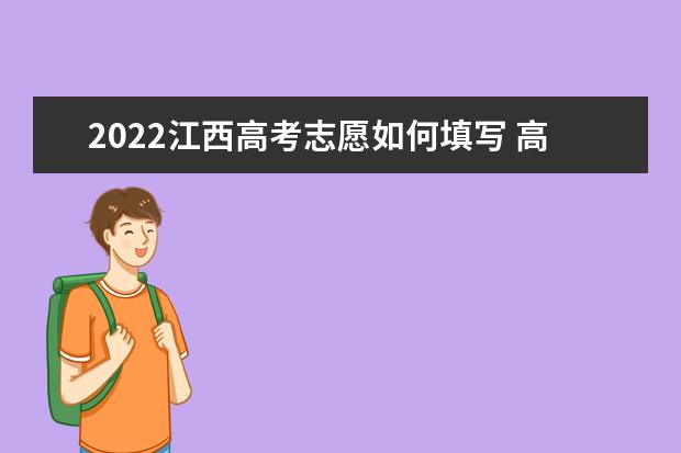 2022江西高考志愿如何填寫 高考志愿填報(bào)流程