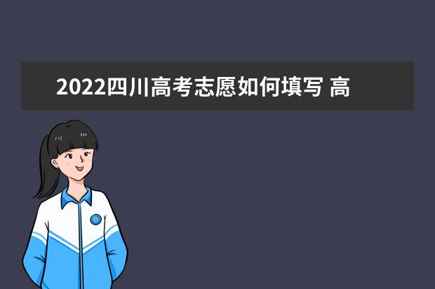 2022四川高考志愿如何填寫 高考志愿填報流程