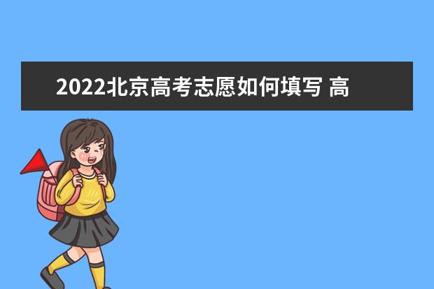 2022北京高考志愿如何填寫 高考志愿填報流程