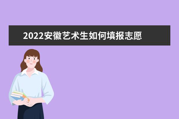 2022安徽藝術(shù)生如何填報(bào)志愿 高考志愿填報(bào)流程