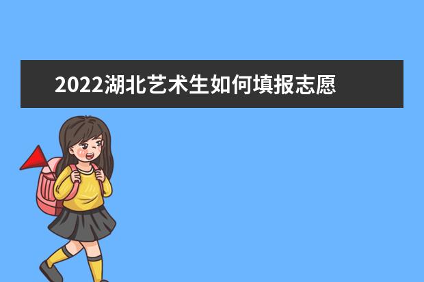 2022湖北藝術(shù)生如何填報(bào)志愿 高考志愿填報(bào)流程