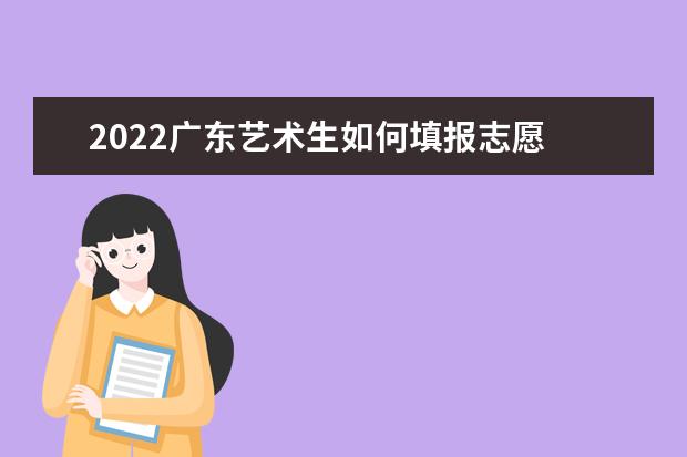 2022廣東藝術(shù)生如何填報(bào)志愿 高考志愿填報(bào)流程