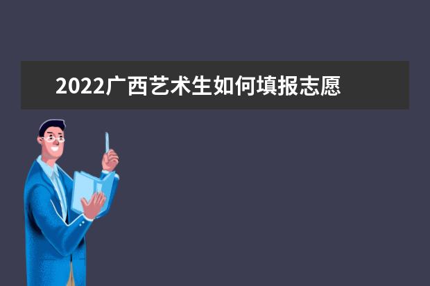 2022廣西藝術(shù)生如何填報(bào)志愿 高考志愿填報(bào)流程