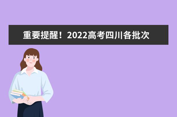 重要提醒！2022高考四川各批次志愿填報截止時間請記牢！