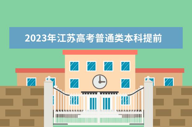 2023年江蘇高考普通類本科提前批次填報征求志愿通告