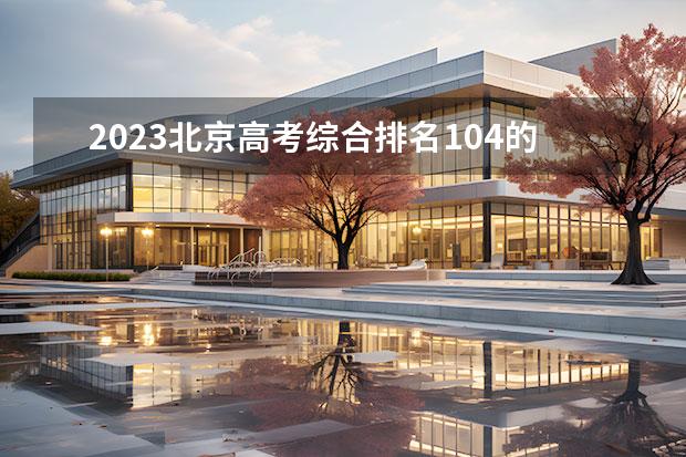 2023北京高考綜合排名104的考生報什么大學